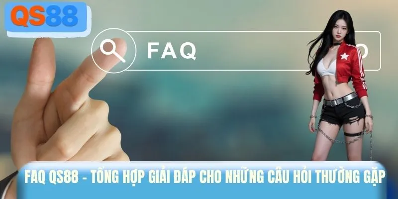 FAQ QS88 - Tổng hợp giải đáp cho những câu hỏi thường gặp