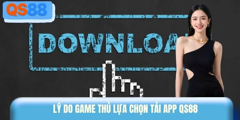 Lý do game thủ lựa chọn tải app QS88 