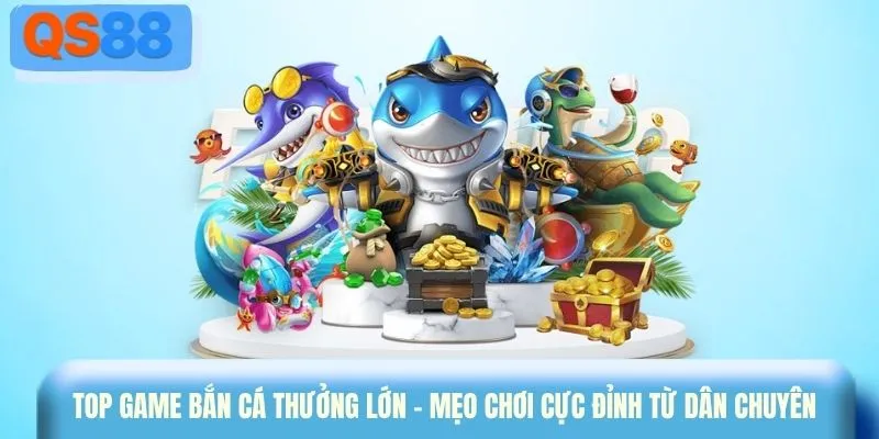 Top game bắn cá thưởng lớn - Mẹo chơi cực đỉnh từ dân chuyên